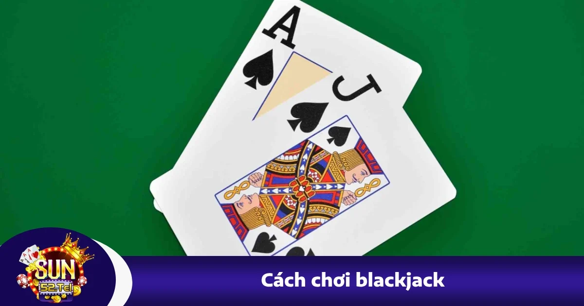 Hướng Dẫn Cách Chơi Blackjack Cho Người Mới Tại Sun52